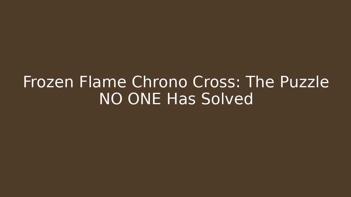 Frozen Flame Chrono Cross: The Puzzle NO ONE Has Solved - Create More Assets