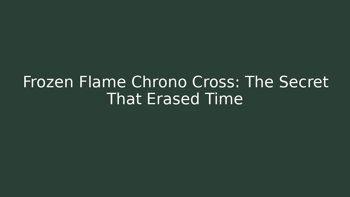 Frozen Flame Chrono Cross: The Secret That Erased Time
