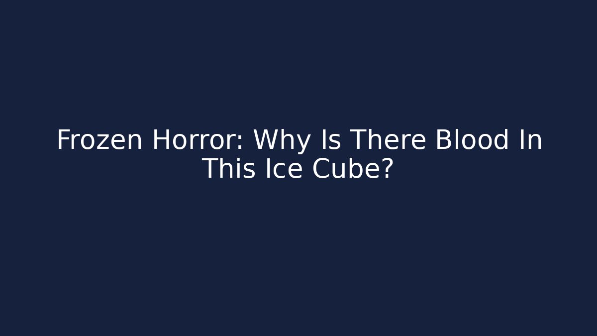 Frozen Horror: Why Is There Blood In This Ice Cube?