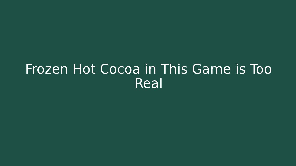 Frozen Hot Cocoa in This Game is Too Real