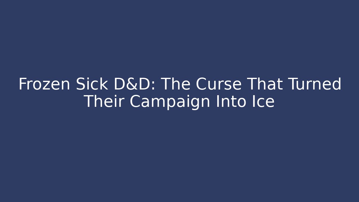 Frozen Sick D&D: The Curse That Turned Their Campaign Into Ice