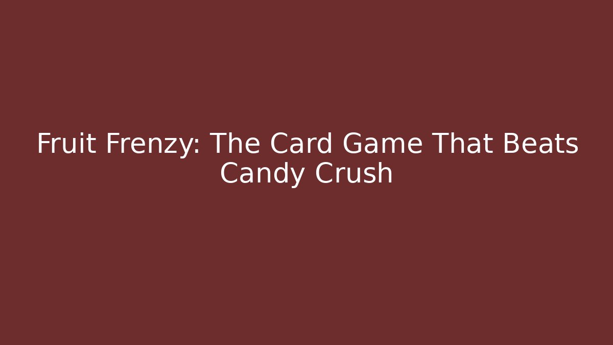 Fruit Frenzy: The Card Game That Beats Candy Crush