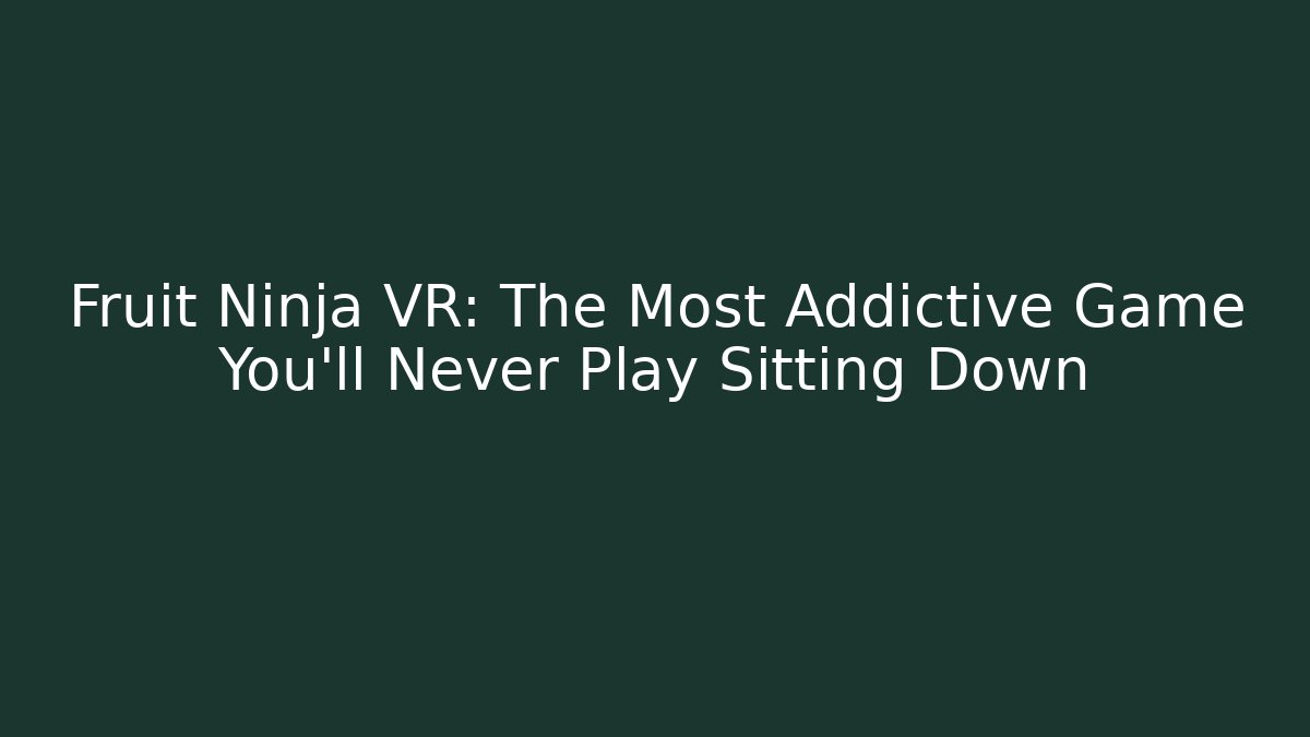 Fruit Ninja VR: The Most Addictive Game You'll Never Play Sitting Down