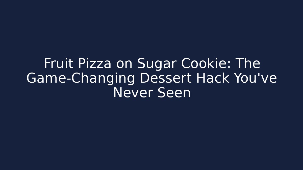 Fruit Pizza on Sugar Cookie: The Game-Changing Dessert Hack You’ve Never Seen