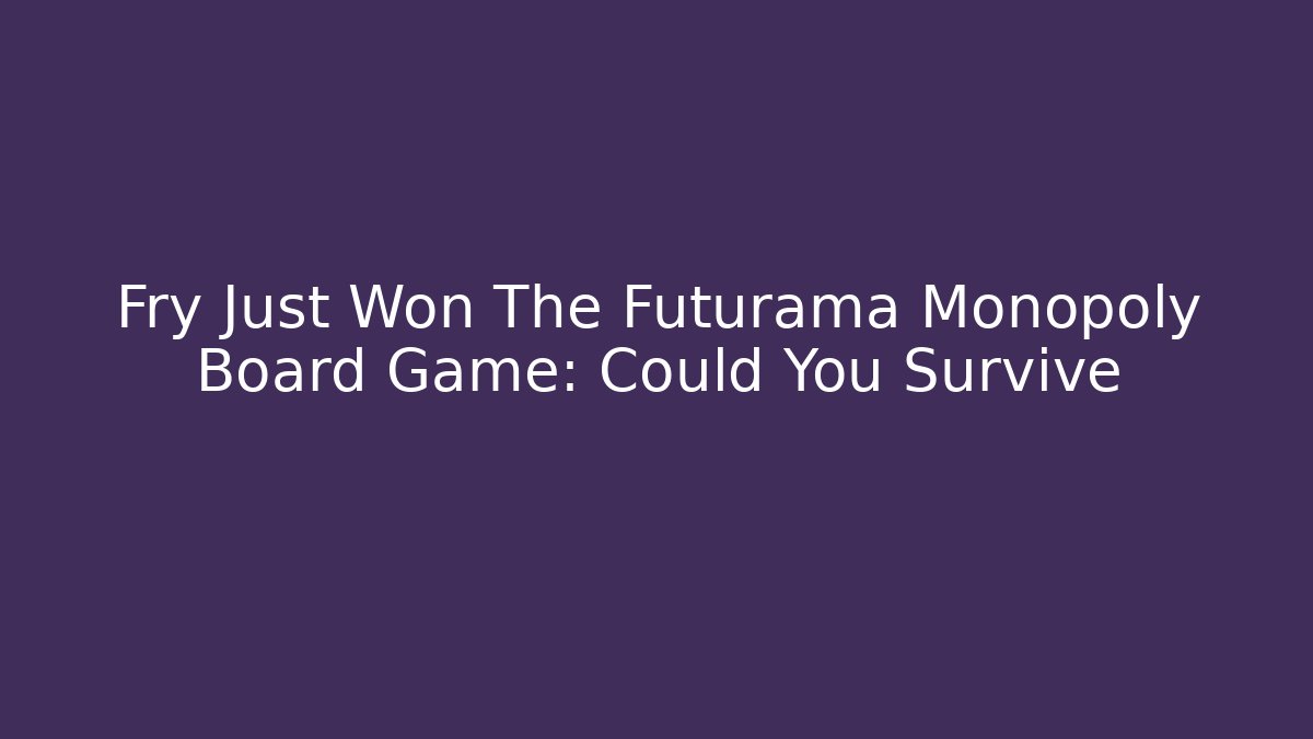 Fry Just Won The Futurama Monopoly Board Game: Could You Survive