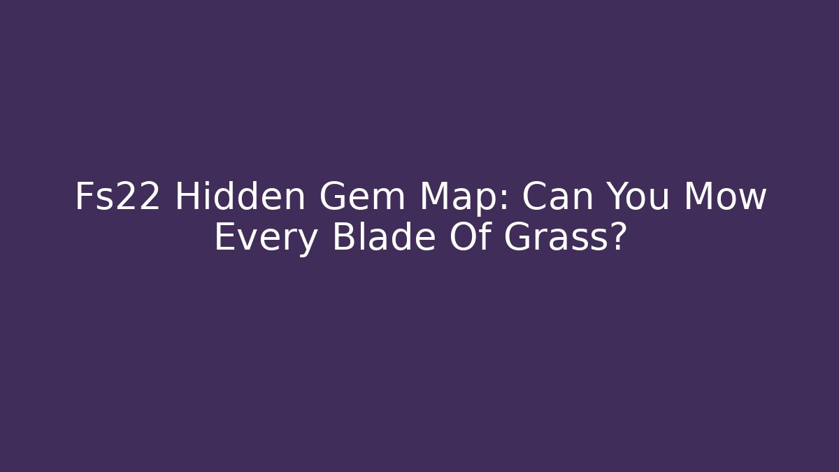Fs22 Hidden Gem Map: Can You Mow Every Blade Of Grass?