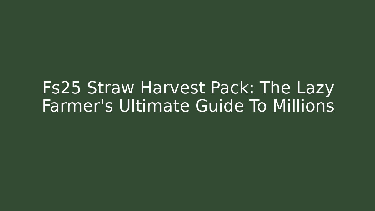 Fs25 Straw Harvest Pack: The Lazy Farmer's Ultimate Guide To Millions