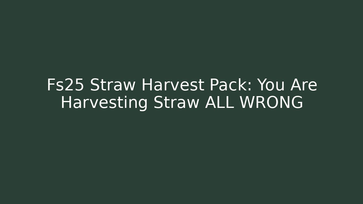 Fs25 Straw Harvest Pack: You Are Harvesting Straw ALL WRONG