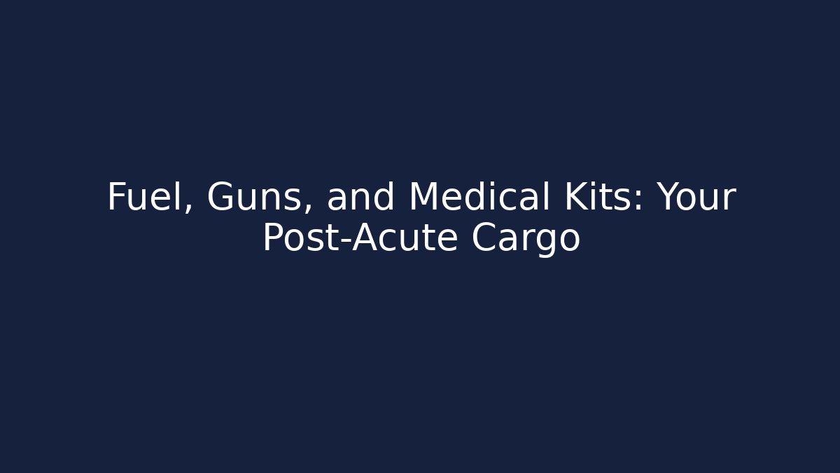 Fuel, Guns, and Medical Kits: Your Post-Acute Cargo