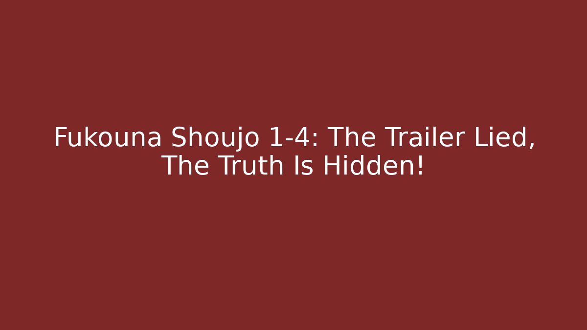 Fukouna Shoujo 1-4: The Trailer Lied, The Truth Is Hidden!