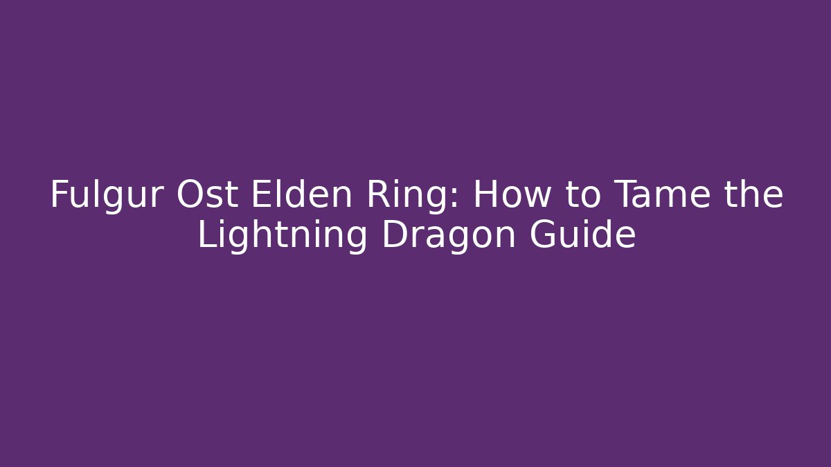 Fulgur Ost Elden Ring: How to Tame the Lightning Dragon Guide - Create More Assets