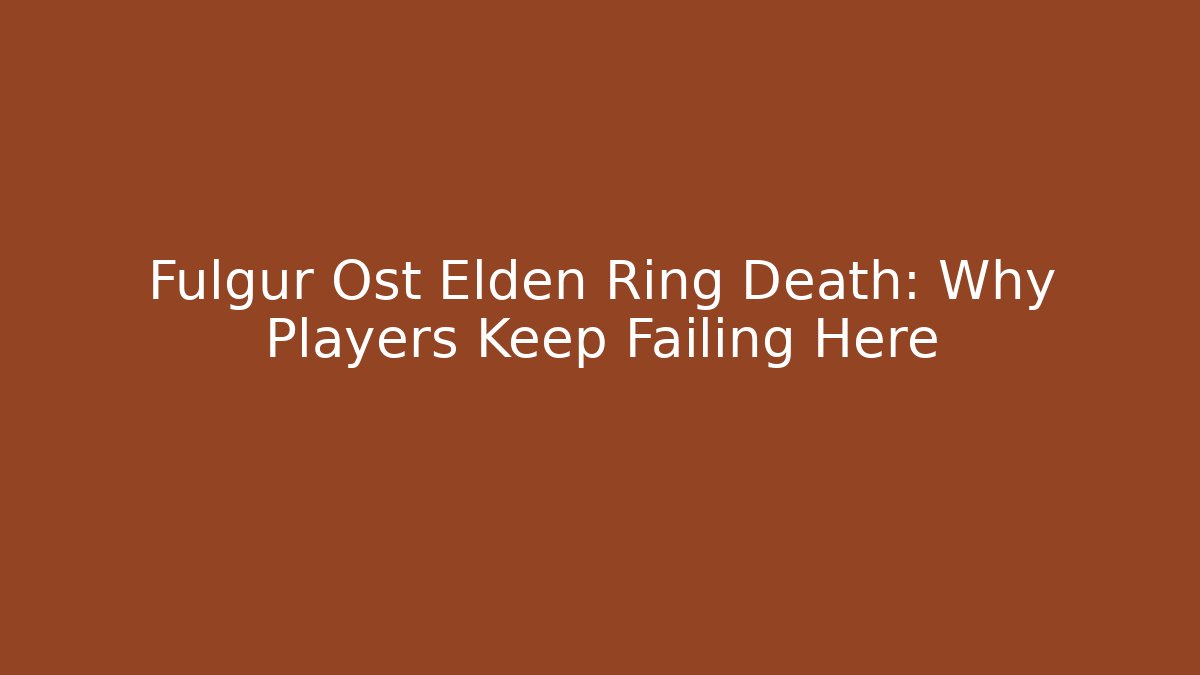 Fulgur Ost Elden Ring Death: Why Players Keep Failing Here