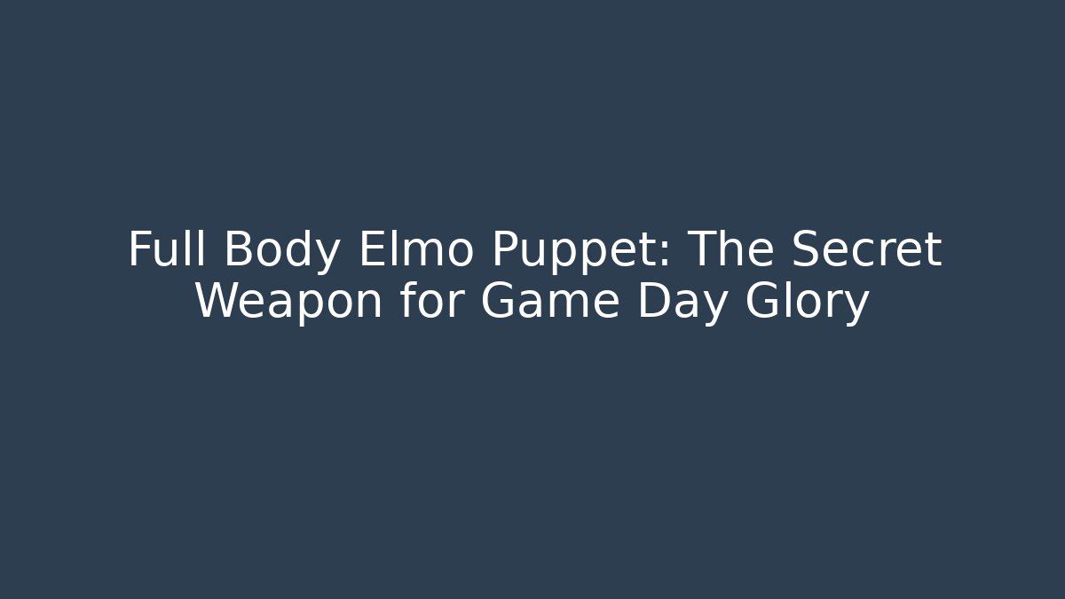 Full Body Elmo Puppet: The Secret Weapon for Game Day Glory