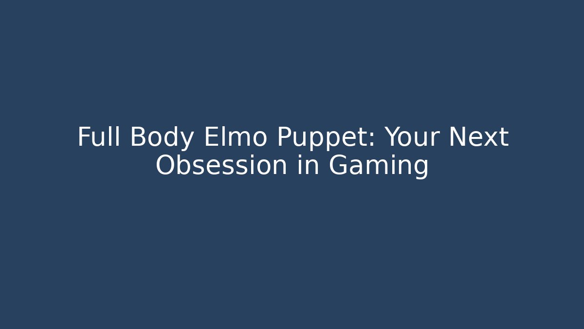Full Body Elmo Puppet: Your Next Obsession in Gaming