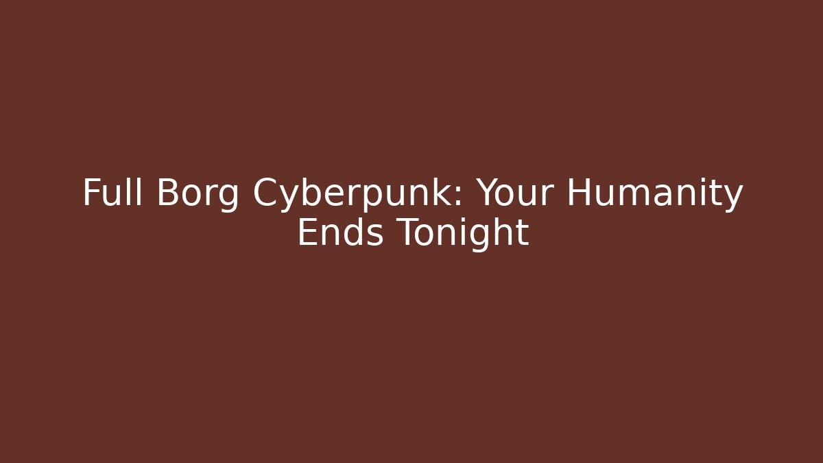 Full Borg Cyberpunk: Your Humanity Ends Tonight