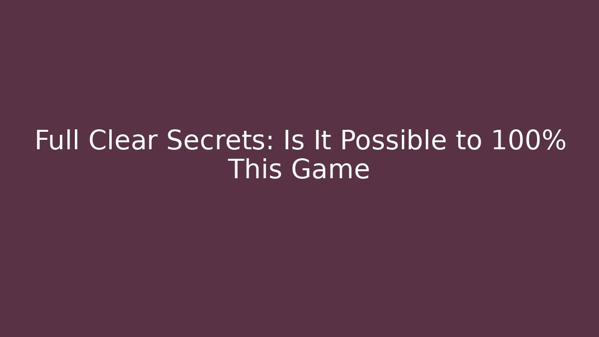 Full Clear Secrets: Is It Possible to 100% This Game