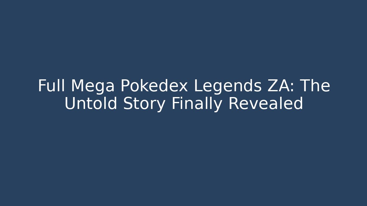Full Mega Pokedex Legends ZA: The Untold Story Finally Revealed