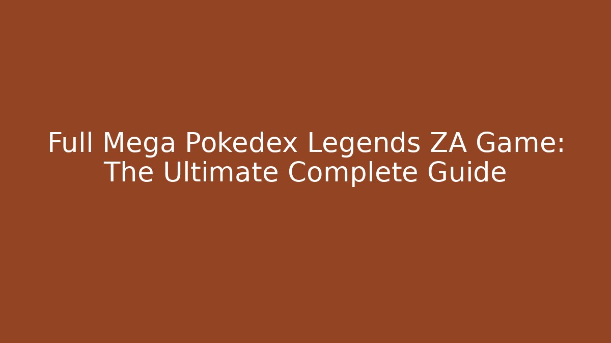 Full Mega Pokedex Legends ZA Game: The Ultimate Complete Guide