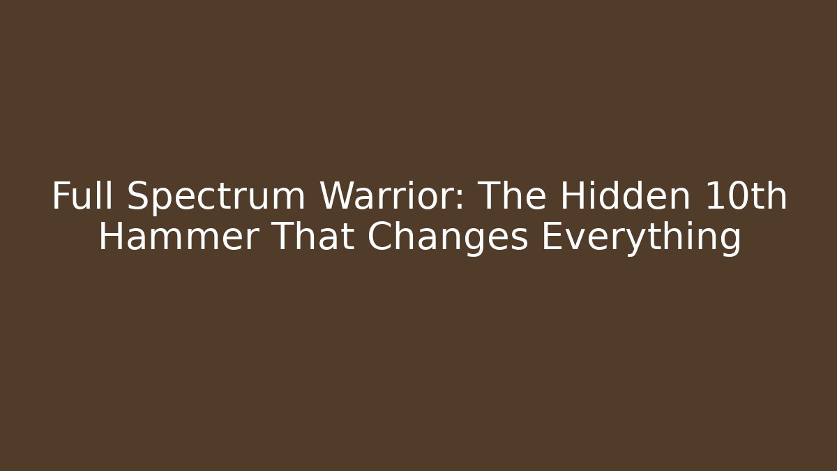 Full Spectrum Warrior: The Hidden 10th Hammer That Changes Everything - Create More Assets