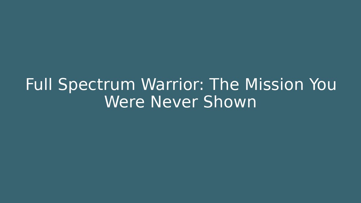 Full Spectrum Warrior: The Mission You Were Never Shown