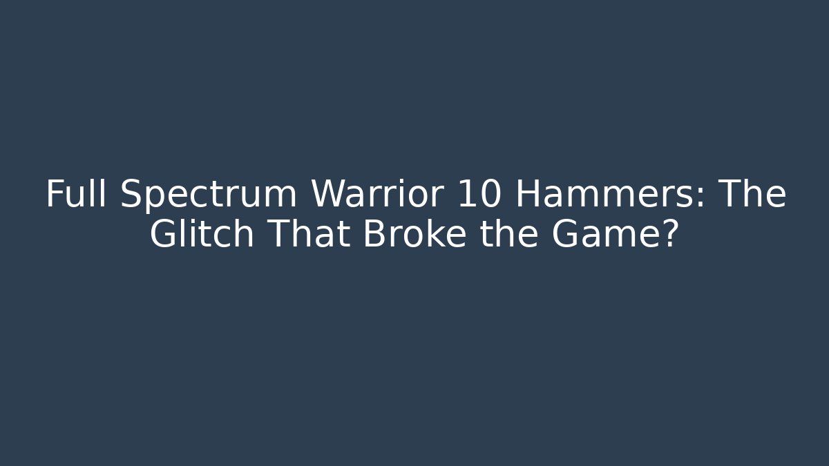 Full Spectrum Warrior 10 Hammers: The Glitch That Broke the Game?