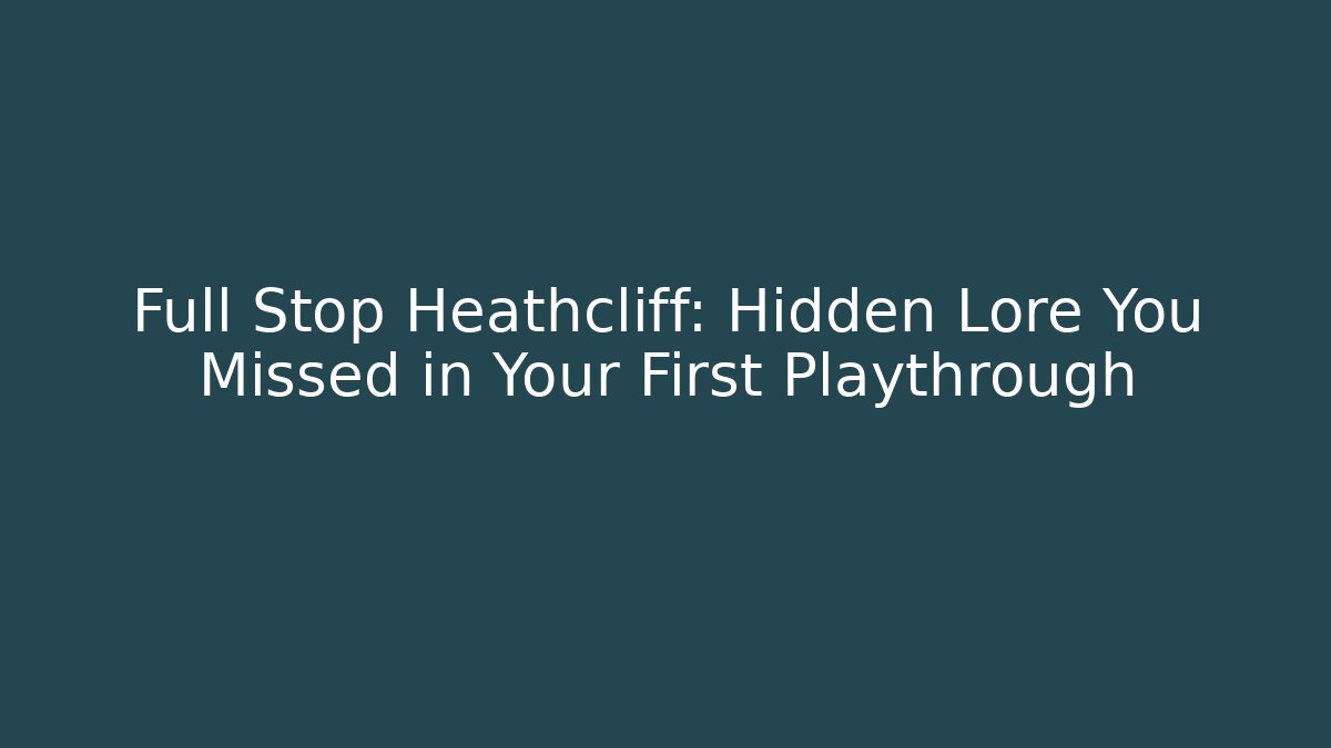 Full Stop Heathcliff: Hidden Lore You Missed in Your First Playthrough - Create More Assets