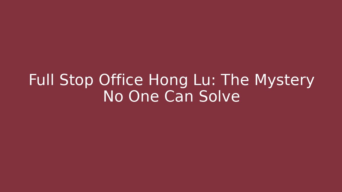 Full Stop Office Hong Lu: The Mystery No One Can Solve