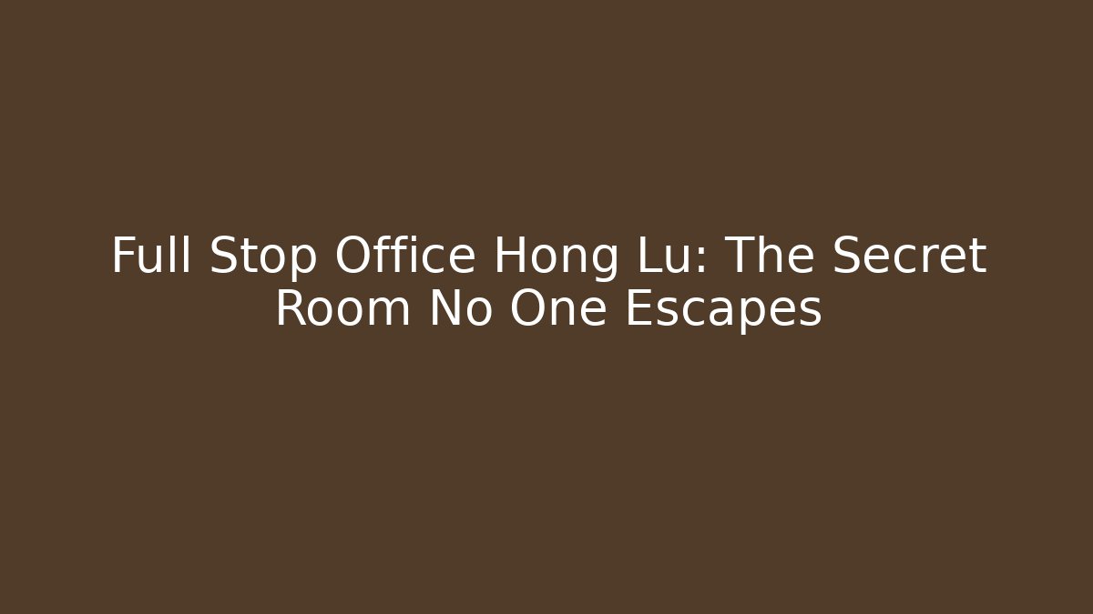 Full Stop Office Hong Lu: The Secret Room No One Escapes