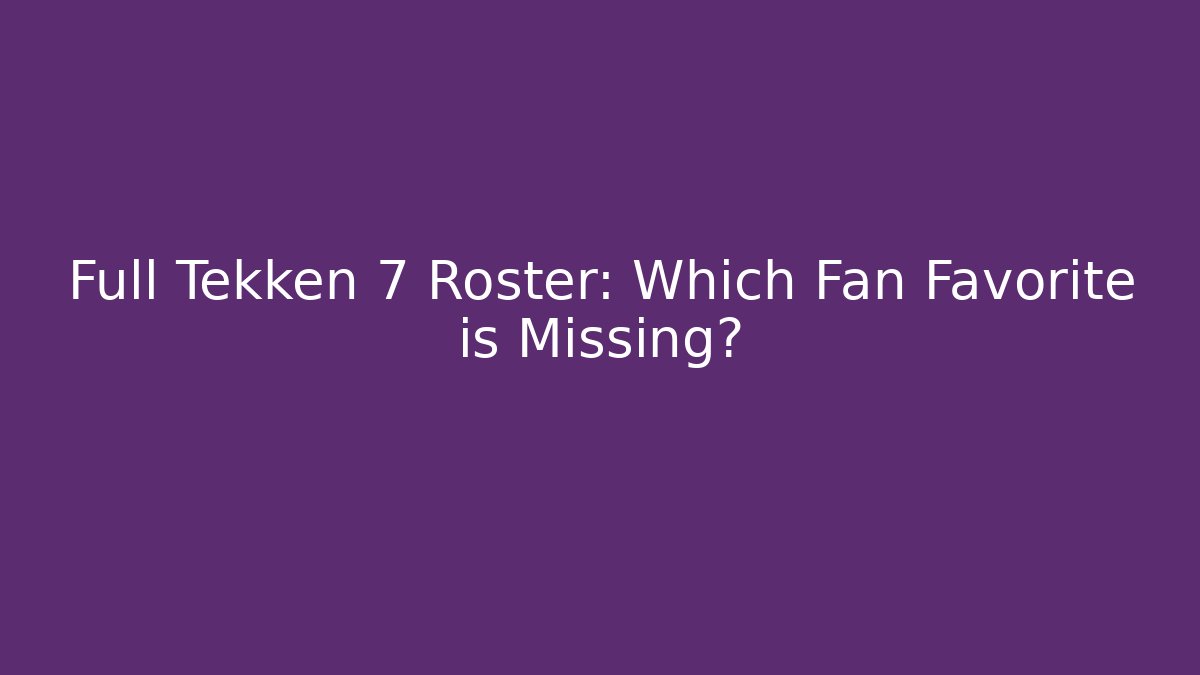 Full Tekken 7 Roster: Which Fan Favorite is Missing? - Create More Assets
