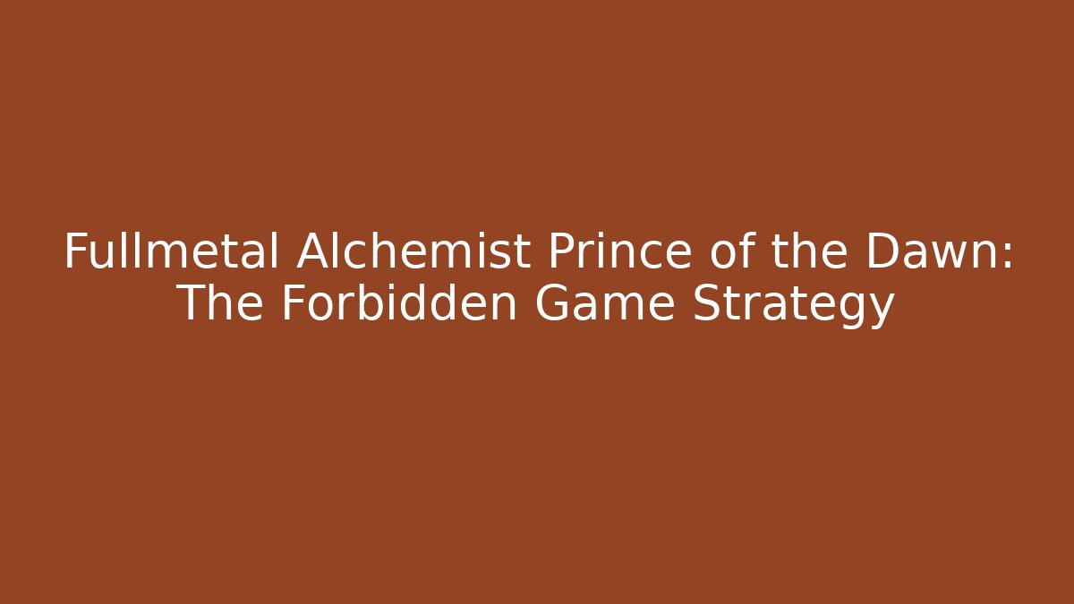 Fullmetal Alchemist Prince of the Dawn: The Forbidden Game Strategy