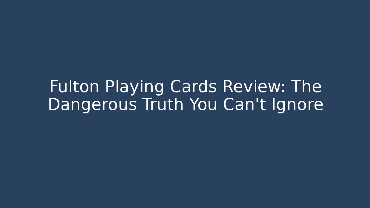 Fulton Playing Cards Review: The Dangerous Truth You Can't Ignore