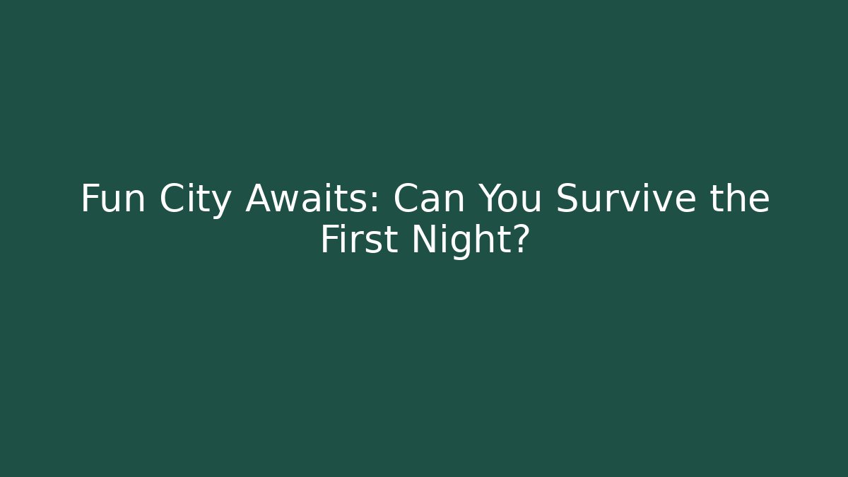 Fun City Awaits: Can You Survive the First Night?