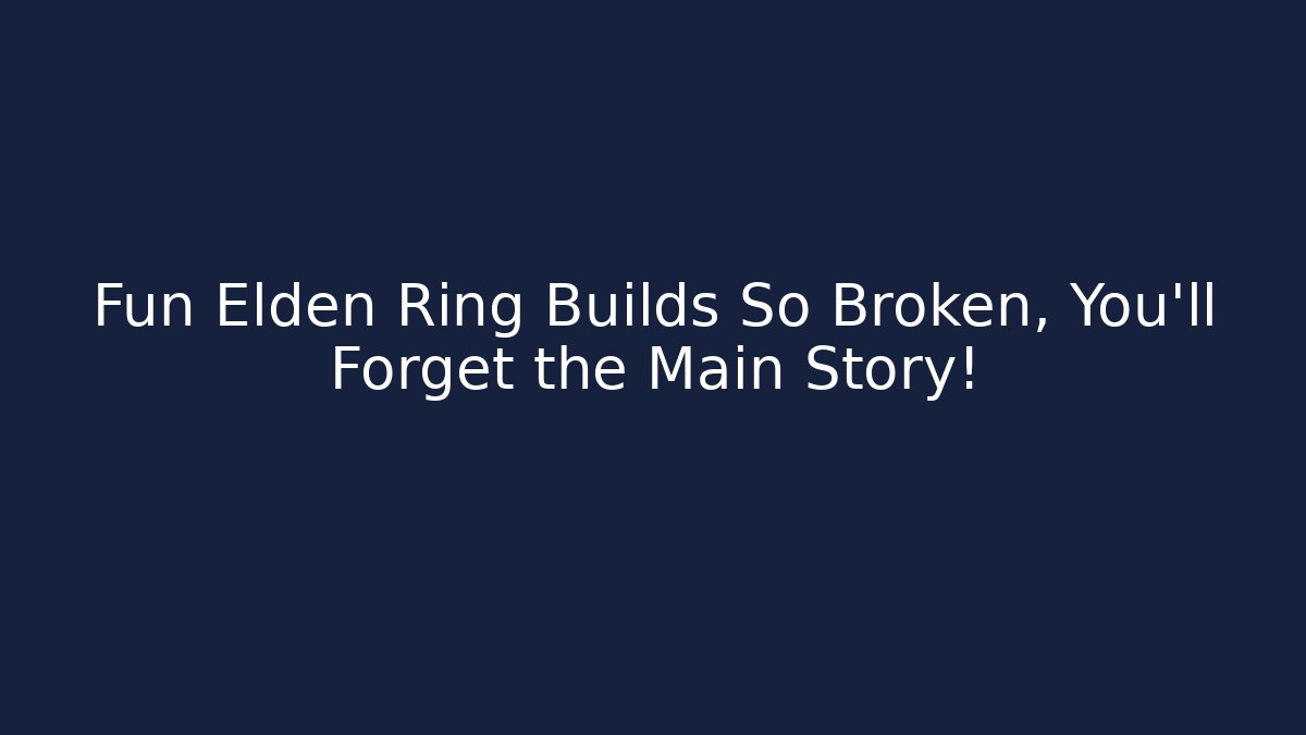 Fun Elden Ring Builds So Broken, You'll Forget the Main Story!