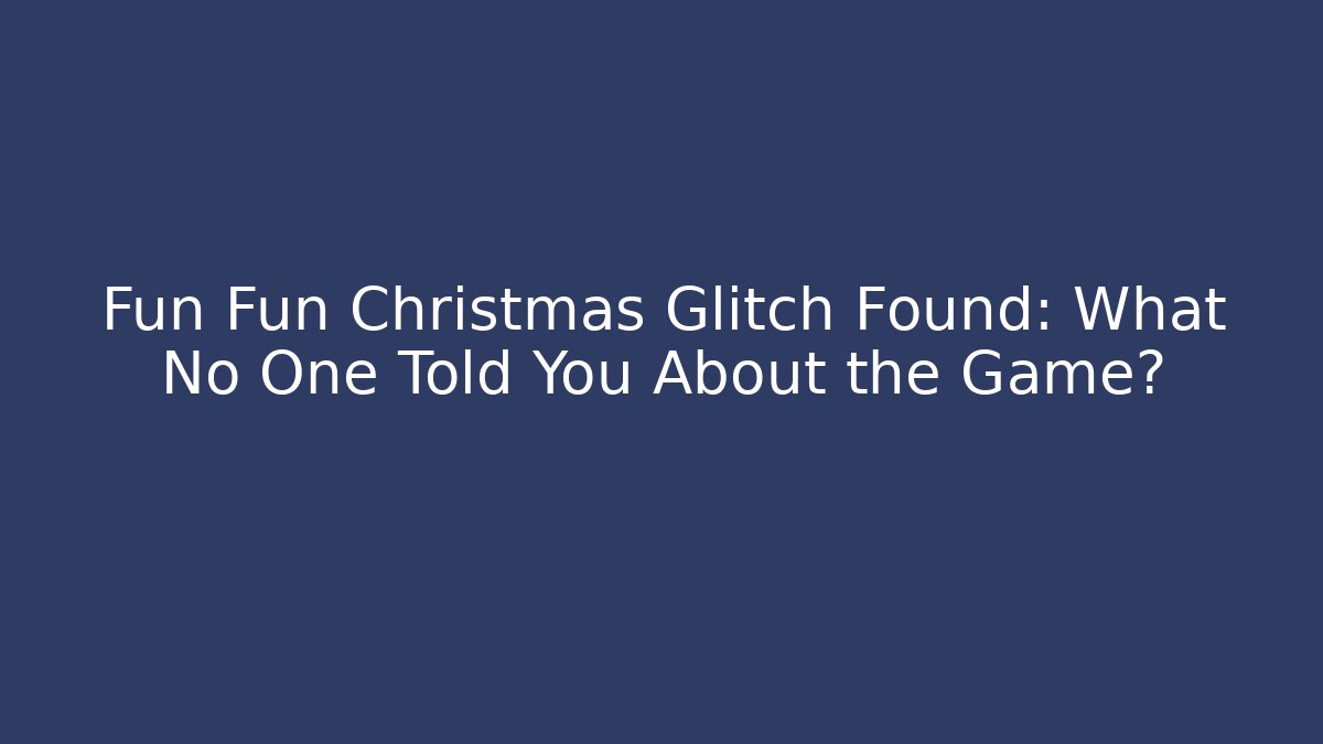 Fun Fun Christmas Glitch Found: What No One Told You About the Game?