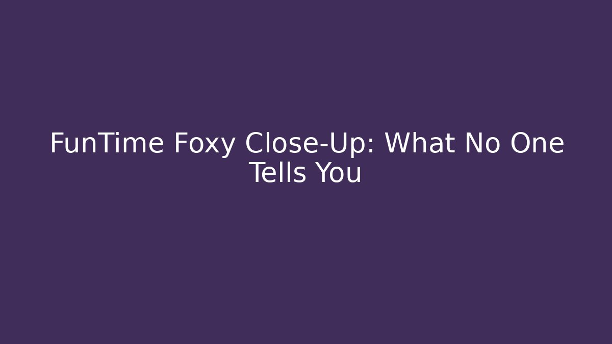 FunTime Foxy Close-Up: What No One Tells You