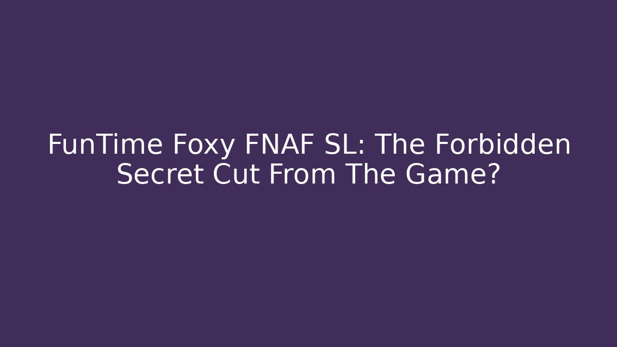 FunTime Foxy FNAF SL: The Forbidden Secret Cut From The Game?