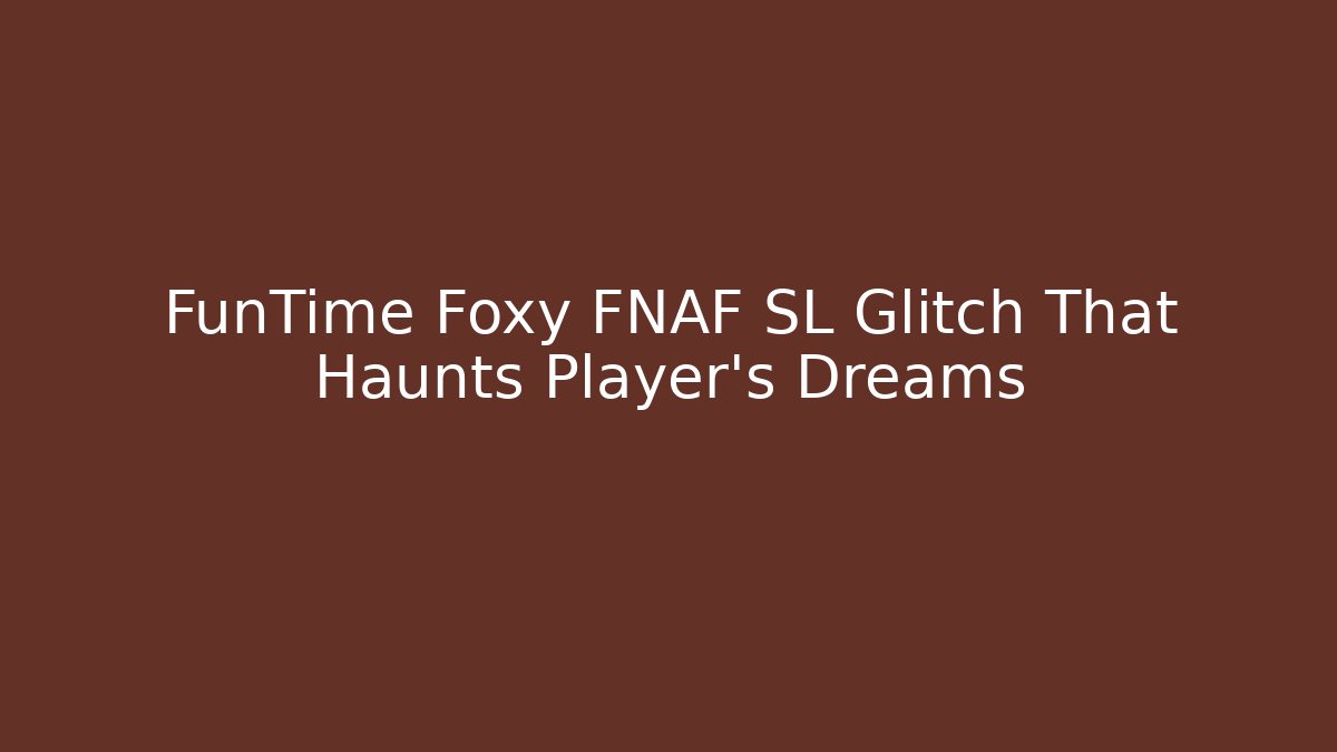 FunTime Foxy FNAF SL Glitch That Haunts Player's Dreams