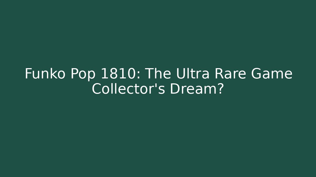 Funko Pop 1810: The Ultra Rare Game Collector’s Dream?