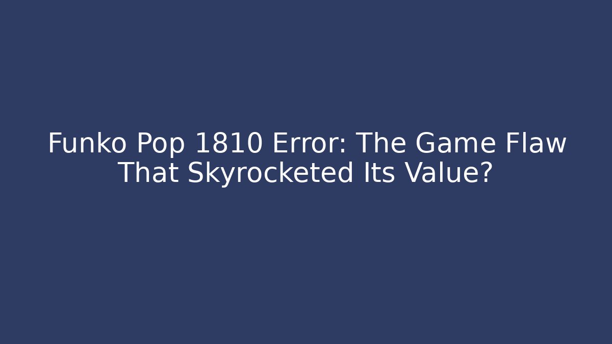 Funko Pop 1810 Error: The Game Flaw That Skyrocketed Its Value?