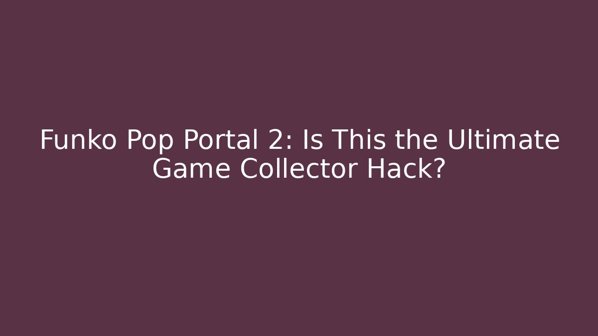 Funko Pop Portal 2: Is This the Ultimate Game Collector Hack?