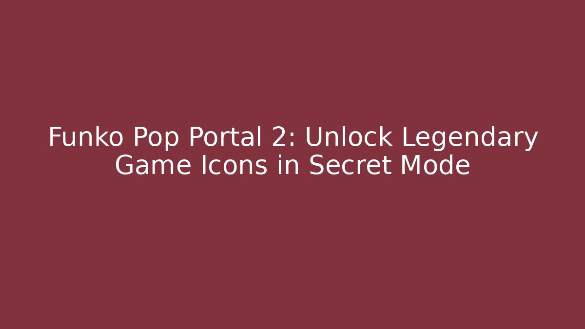 Funko Pop Portal 2: Unlock Legendary Game Icons in Secret Mode