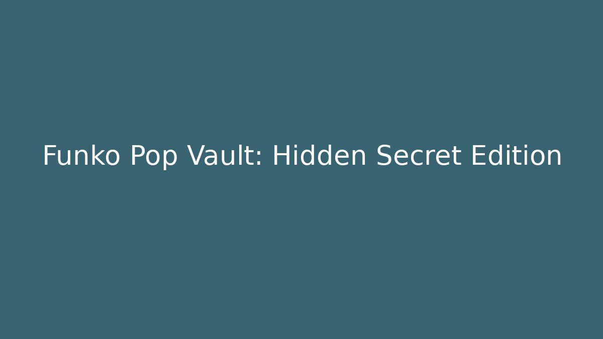Funko Pop Vault: Hidden Secret Edition
