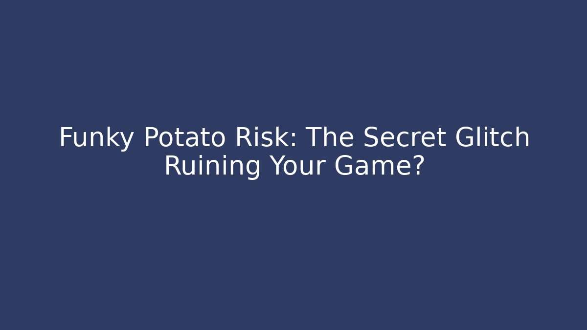 Funky Potato Risk: The Secret Glitch Ruining Your Game?