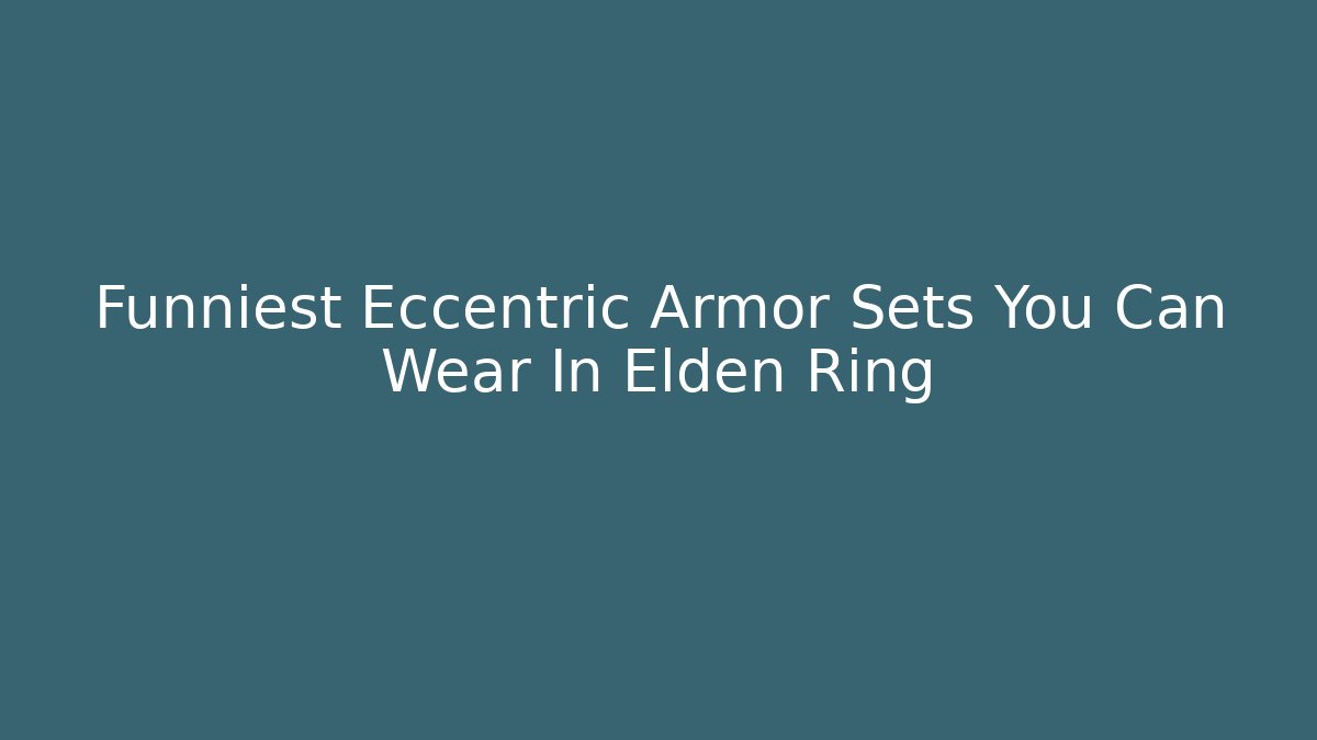 Funniest Eccentric Armor Sets You Can Wear In Elden Ring - Create More Assets