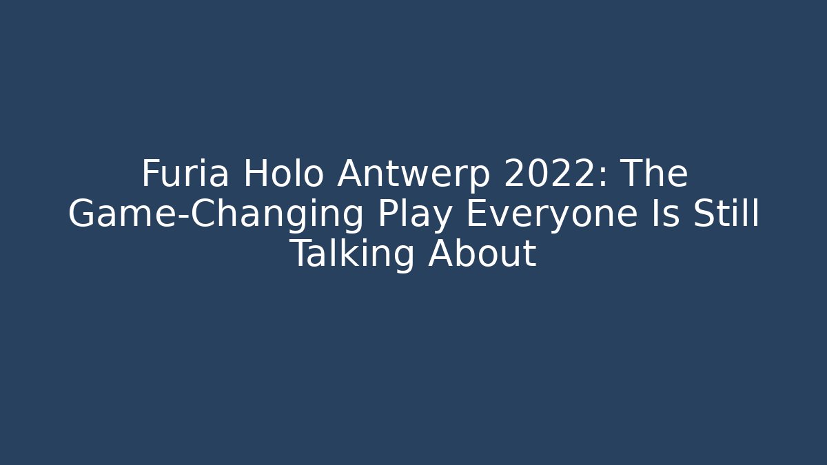 Furia Holo Antwerp 2022: The Game-Changing Play Everyone Is Still Talking About
