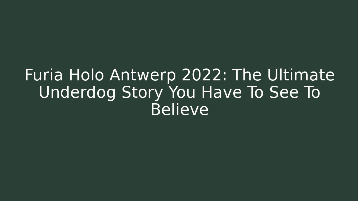 Furia Holo Antwerp 2022: The Ultimate Underdog Story You Have To See To Believe