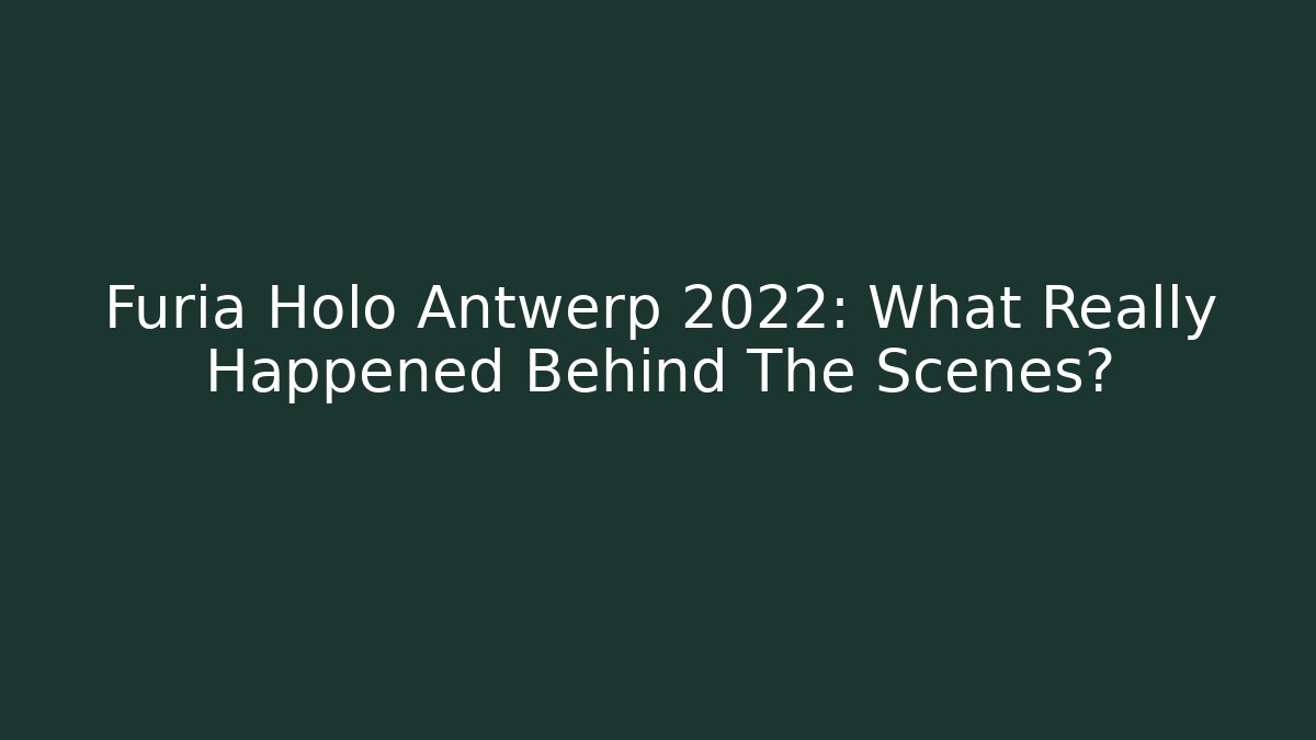 Furia Holo Antwerp 2022: What Really Happened Behind The Scenes?