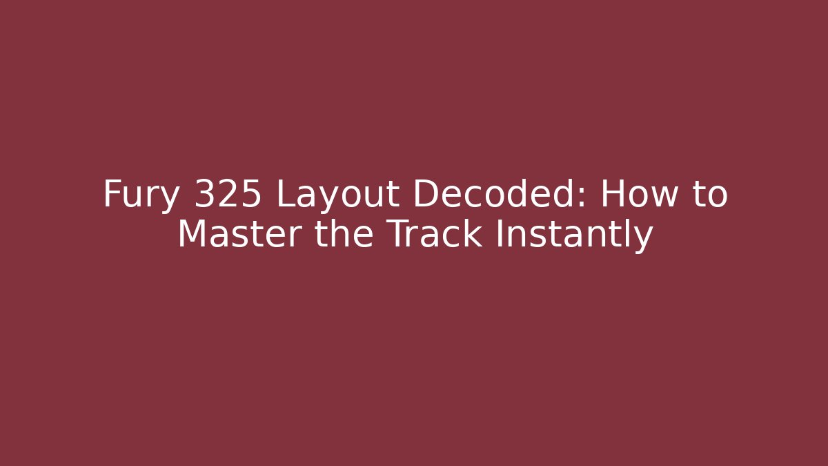 Fury 325 Layout Decoded: How to Master the Track Instantly