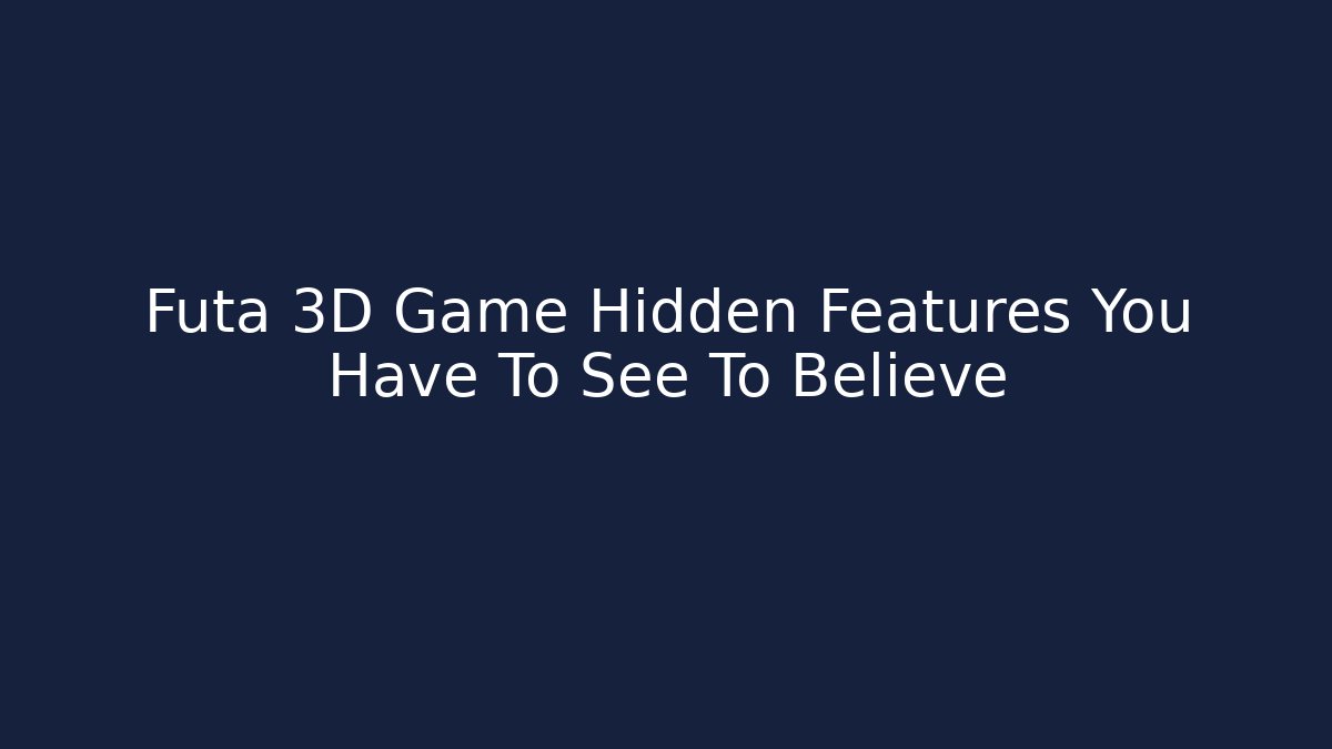 Futa 3D Game Hidden Features You Have To See To Believe