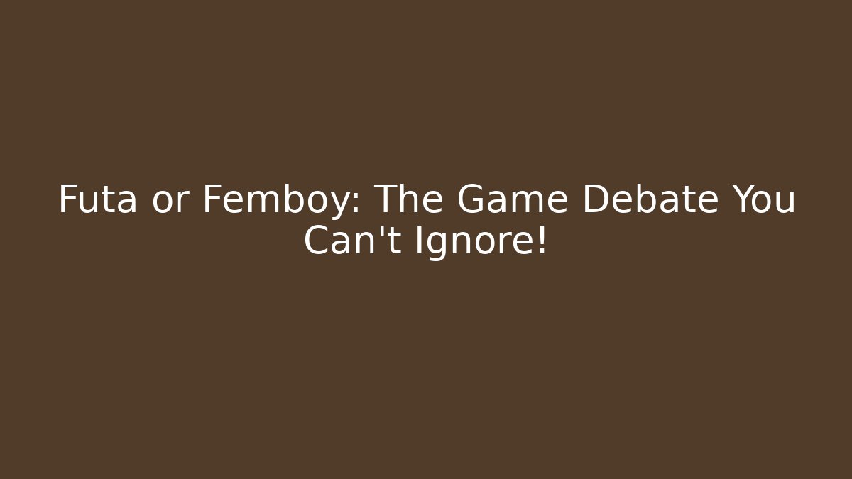 Futa or Femboy: The Game Debate You Can't Ignore!